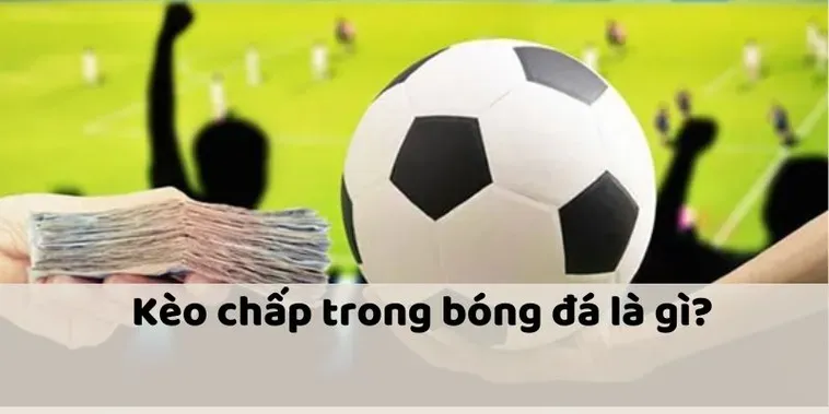 Giải Mã Kèo Chấp Là Gì Và Những Quy Luật Chinh Phục Đỉnh Cao