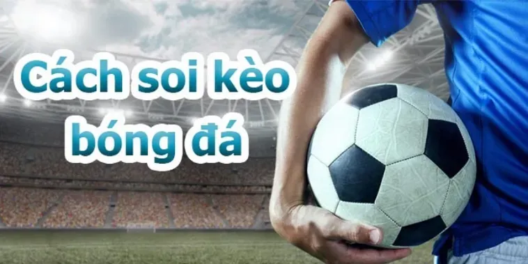 Bí Quyết Làm Chủ Kèo Bóng Đá Để Quét Sạch Mọi Bảng Cược Đỉnh Cao
