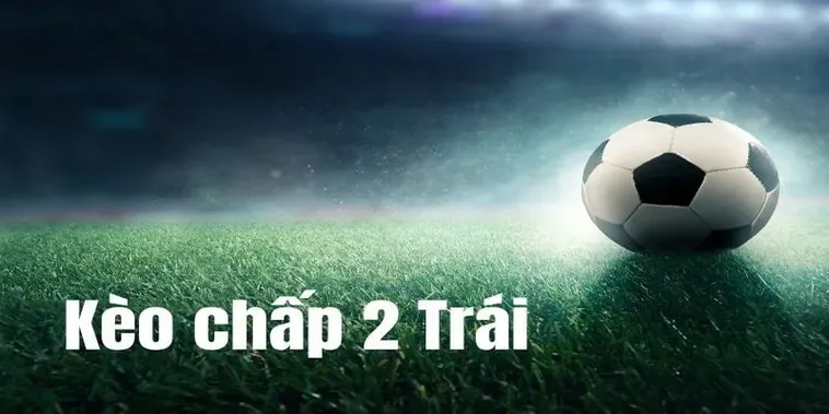 Bí Quyết Hốt Bạc Với Kèo Chấp 2 Trái Và Chiến Thuật Đỉnh Cao Nhất