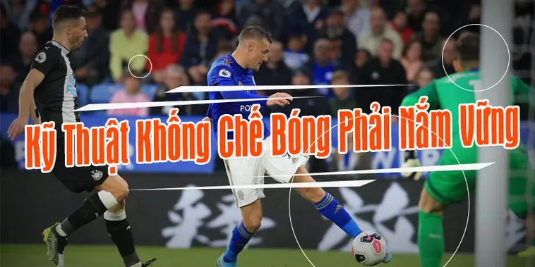 Chinh Phục Kỹ Thuật Khống Chế Bóng Và Nghệ Thuật Làm Chủ Trái Bóng